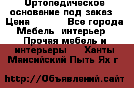 Ортопедическое основание под заказ › Цена ­ 3 160 - Все города Мебель, интерьер » Прочая мебель и интерьеры   . Ханты-Мансийский,Пыть-Ях г.